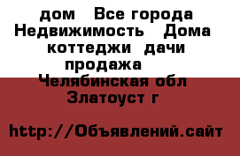 дом - Все города Недвижимость » Дома, коттеджи, дачи продажа   . Челябинская обл.,Златоуст г.